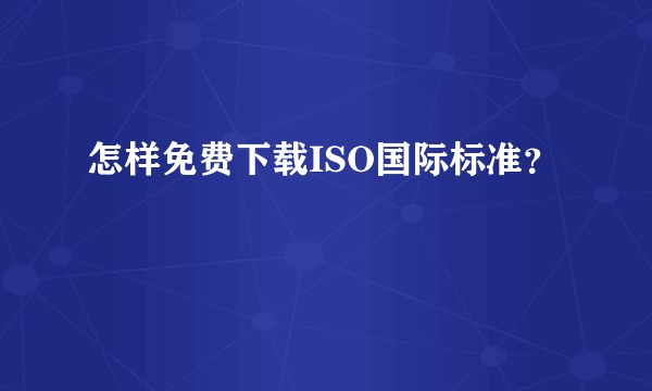 怎样免费下载ISO国际标准?