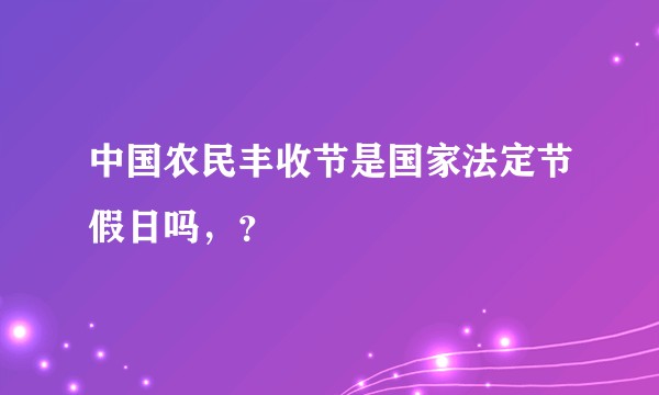 中国农民丰收节是国家法定节假日吗，？