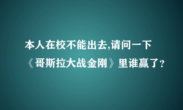 本人在校不能出去,请问一下《哥斯拉大战金刚》里谁赢了？