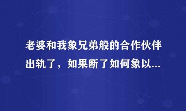 老婆和我象兄弟般的合作伙伴出轨了,如果断了如何象以前平常一样相处?