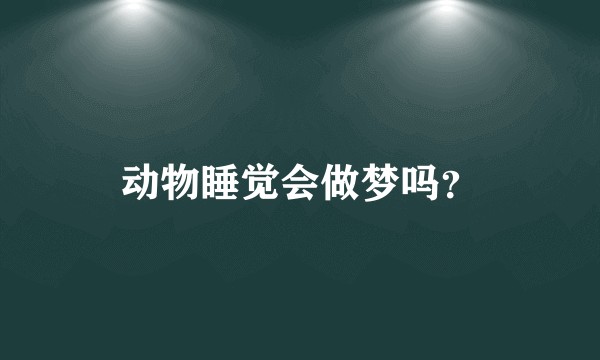 动物睡觉会做梦吗？