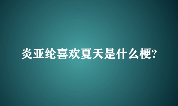 炎亚纶喜欢夏天是什么梗?