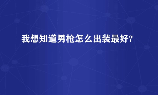我想知道男枪怎么出装最好?