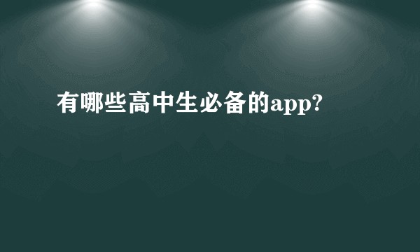 有哪些高中生必备的app?