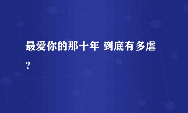 最爱你的那十年 到底有多虐？