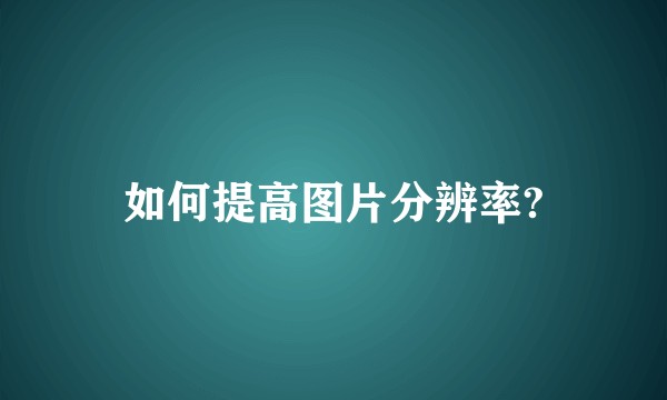 如何提高图片分辨率?