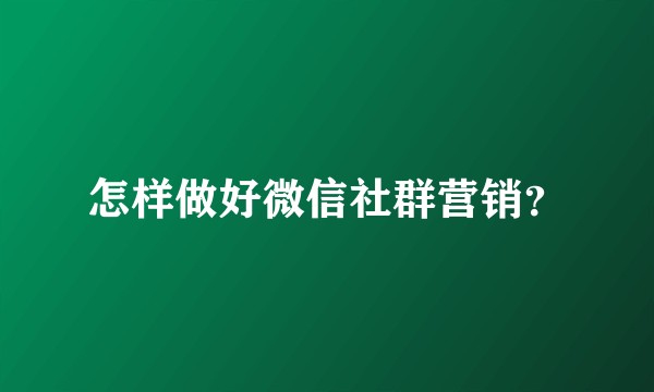 怎样做好微信社群营销？