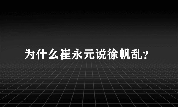为什么崔永元说徐帆乱?
