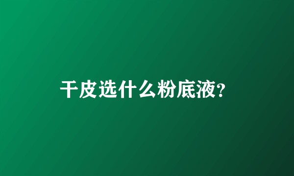 干皮选什么粉底液？