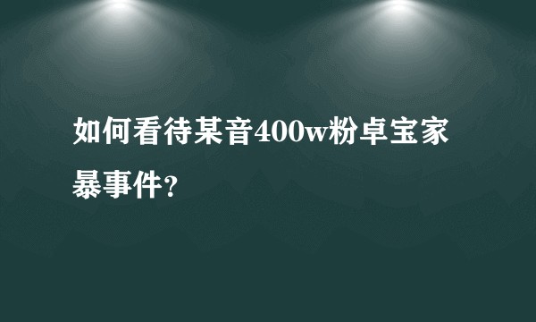 如何看待某音400w粉卓宝家暴事件？