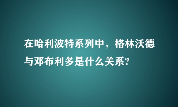 在哈利波特系列中,格林沃德与邓布利多是什么关系?