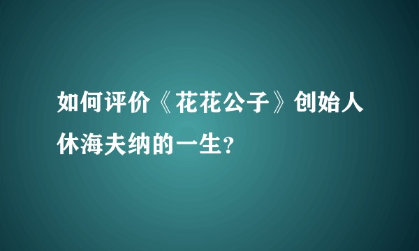 如何评价《花花公子》创始人休海夫纳的一生？