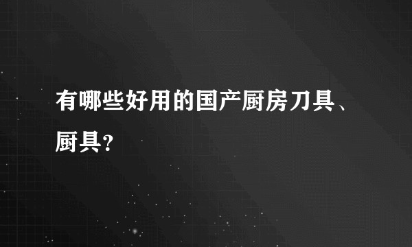 有哪些好用的国产厨房刀具、厨具?