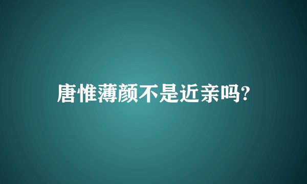 唐惟薄颜不是近亲吗?