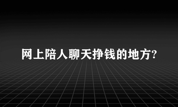 网上陪人聊天挣钱的地方?