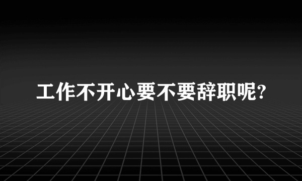 工作不开心要不要辞职呢?