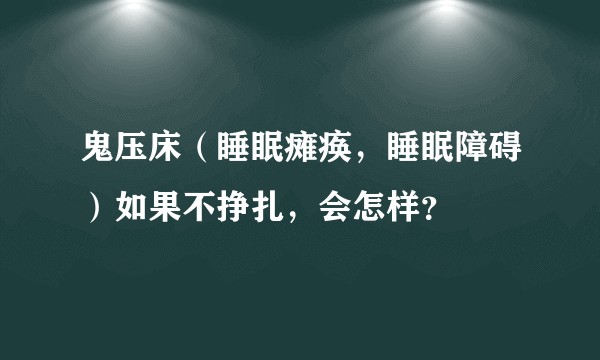 鬼压床(睡眠瘫痪,睡眠障碍)如果不挣扎,会怎样?