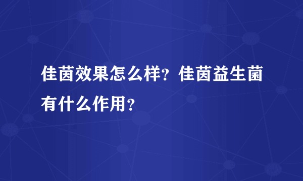 佳茵效果怎么样？佳茵益生菌有什么作用？