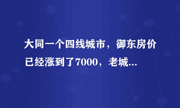 大同一个四线城市，御东房价已经涨到了7000，老城区3000没人买，人均月薪2000出头，怎么解？