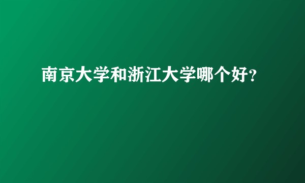 南京大学和浙江大学哪个好？