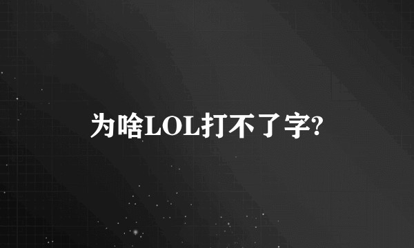 为啥LOL打不了字?