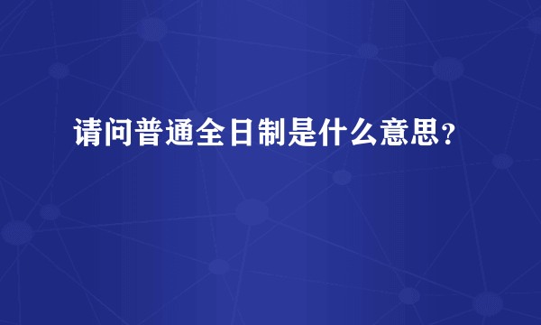 请问普通全日制是什么意思？