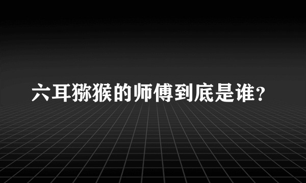 六耳猕猴的师傅到底是谁？