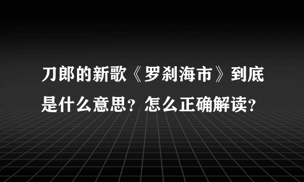 刀郎的新歌《罗刹海市》到底是什么意思？怎么正确解读？