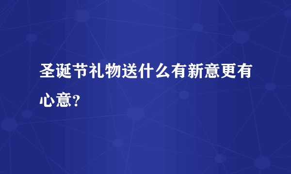 圣诞节礼物送什么有新意更有心意？