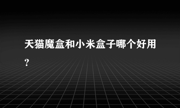 天猫魔盒和小米盒子哪个好用？