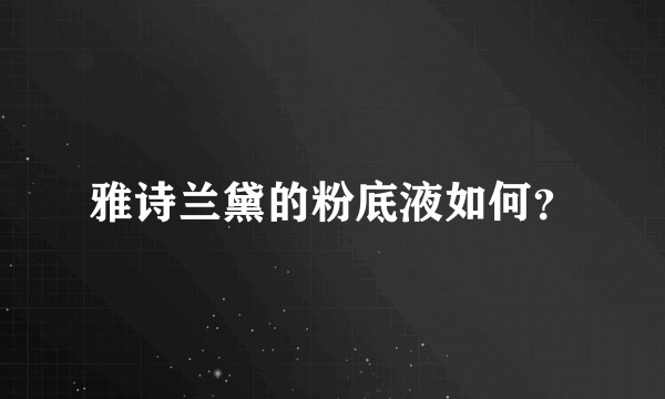 雅诗兰黛的粉底液如何？