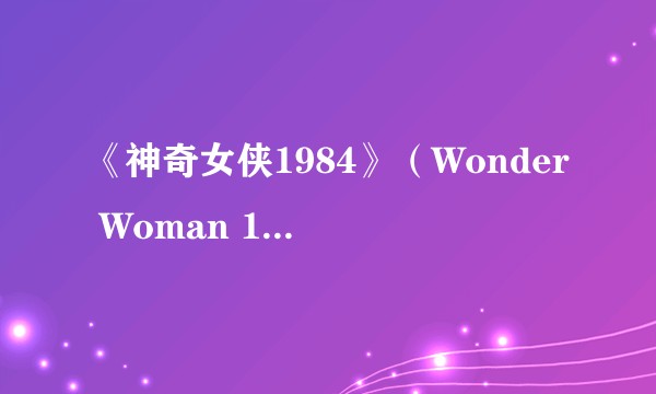 《神奇女侠1984》（Wonder Woman 1984）中有哪些彩蛋和细节？