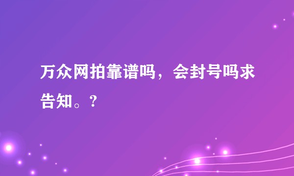 万众网拍靠谱吗，会封号吗求告知。?