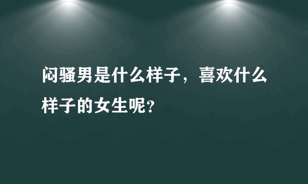 闷骚男是什么样子，喜欢什么样子的女生呢？
