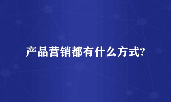 产品营销都有什么方式?
