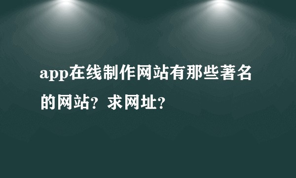 app在线制作网站有那些著名的网站？求网址？