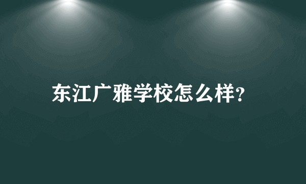东江广雅学校怎么样？
