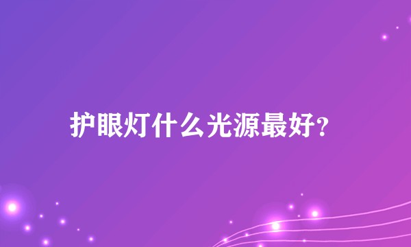 护眼灯什么光源最好？