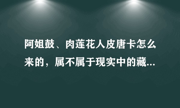 阿姐鼓、肉莲花人皮唐卡怎么来的，属不属于现实中的藏密法器？