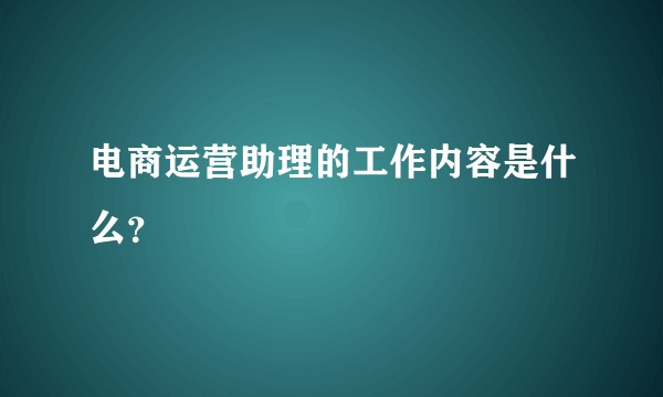电商运营助理的工作内容是什么？