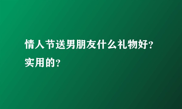 情人节送男朋友什么礼物好？实用的？