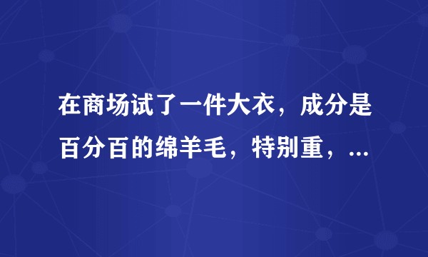 在商场试了一件大衣，成分是百分百的绵羊毛，特别重，不太清楚绵羊毛和羊毛的区别，有懂行的大仙给指教一二？