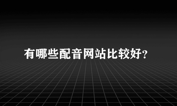 有哪些配音网站比较好?