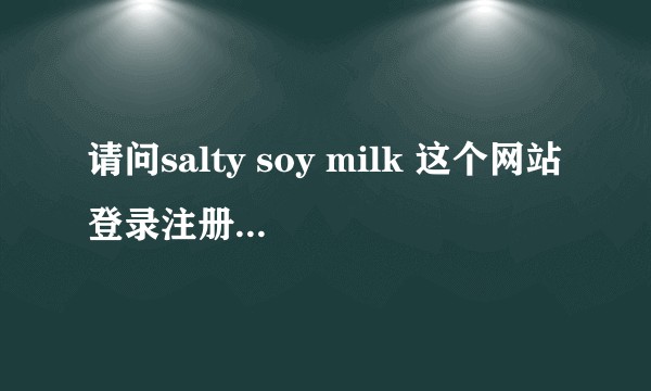 请问salty soy milk 这个网站登录注册说图文验证一直过不了。?