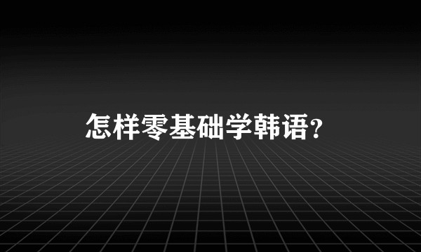 怎样零基础学韩语？
