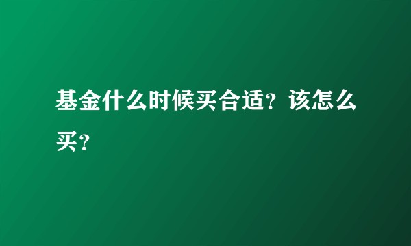 基金什么时候买合适？该怎么买？