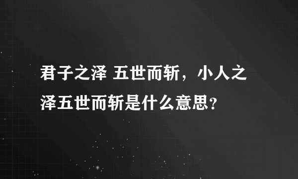 君子之泽 五世而斩，小人之泽五世而斩是什么意思？