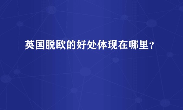 英国脱欧的好处体现在哪里？
