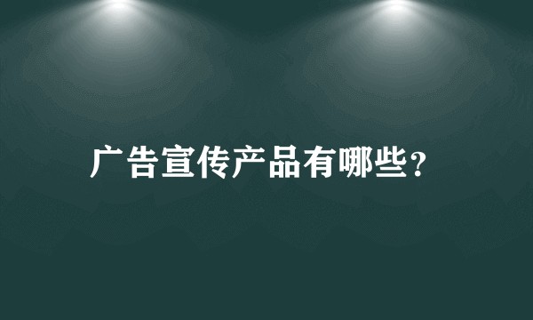 广告宣传产品有哪些？