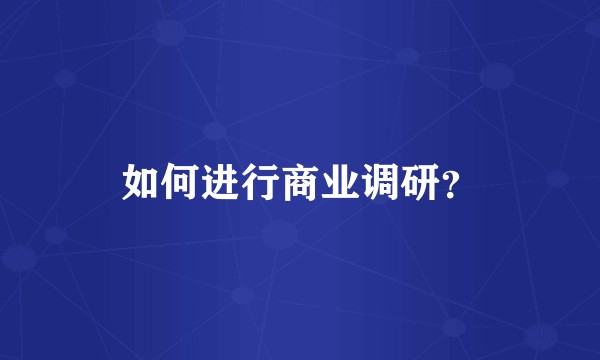 如何进行商业调研？